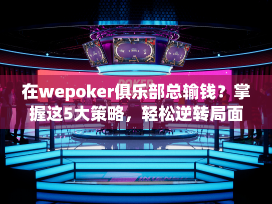 在wepoker俱乐部总输钱？掌握这5大策略，轻松逆转局面！