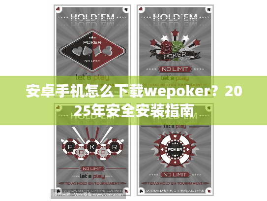 安卓手机怎么下载wepoker?2025年安全安装指南 安卓手机怎么下载wepoker?2025年安全安装指南