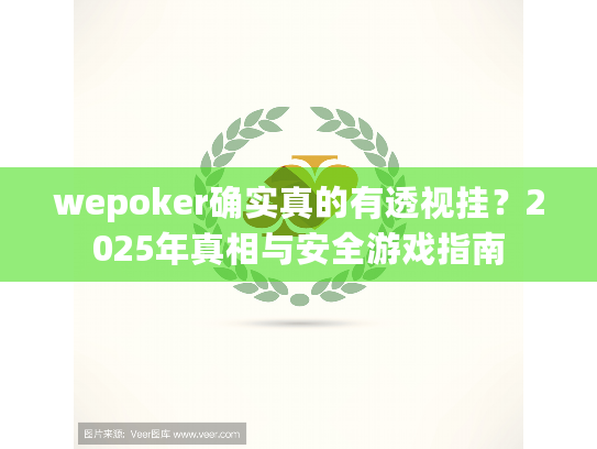 wepoker确实真的有透视挂?2025年真相与安全游戏指南 wepoker确实真的有透视挂?2025年真相与安全游戏指南