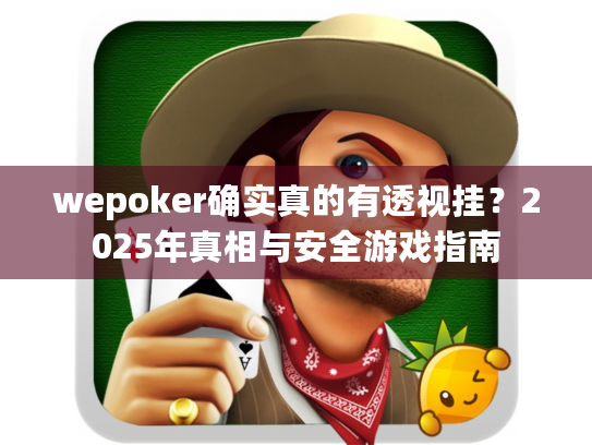 wepoker确实真的有透视挂?2025年真相与安全游戏指南 wepoker确实真的有透视挂?2025年真相与安全游戏指南