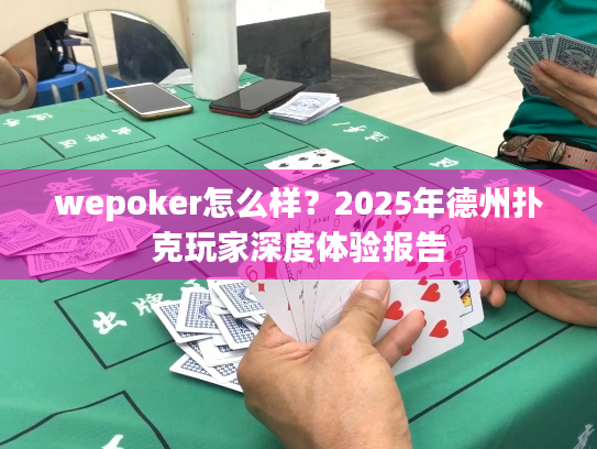 wepoker怎么样?2025年德州扑克玩家深度体验报告 wepoker怎么样?2025年德州扑克玩家深度体验报告