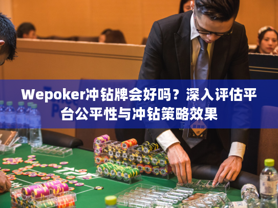 Wepoker冲钻牌会好吗?深入评估平台公平性与冲钻策略效果 Wepoker冲钻牌会好吗?深入评估平台公平性与冲钻策略效果