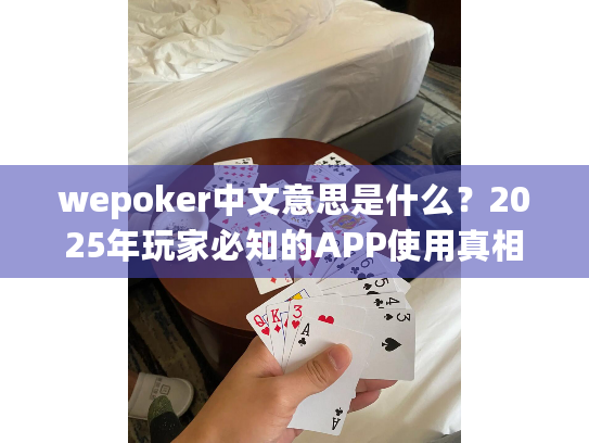 wepoker中文意思是什么?2025年玩家必知的APP使用真相 wepoker中文意思是什么?2025年玩家必知的APP使用真相