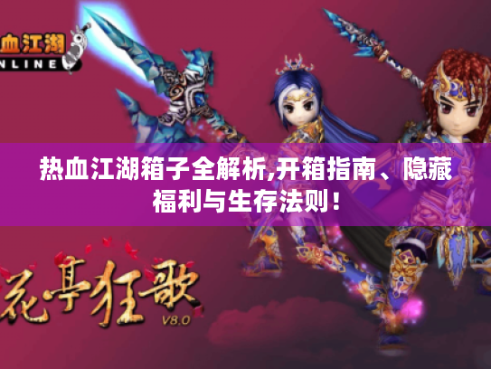 热血江湖箱子全解析,开箱指南、隐藏福利与生存法则! 热血江湖箱子全解析,开箱指南、隐藏福利与生存法则!