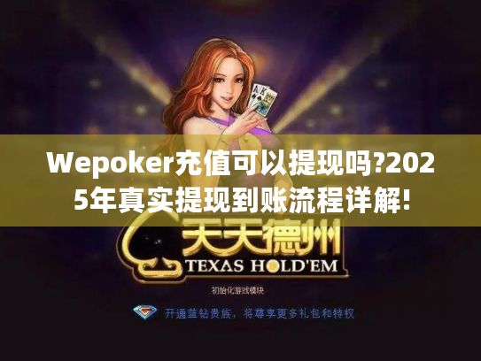 Wepoker充值可以提现吗?2025年真实提现到账流程详解! Wepoker充值可以提现吗?2025年真实提现到账流程详解!