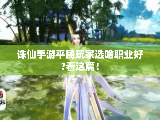 诛仙手游平民玩家选啥职业好?看这篇! 诛仙手游平民玩家选啥职业好?看这篇!