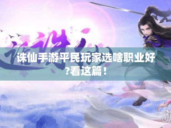 诛仙手游平民玩家选啥职业好?看这篇! 诛仙手游平民玩家选啥职业好?看这篇!