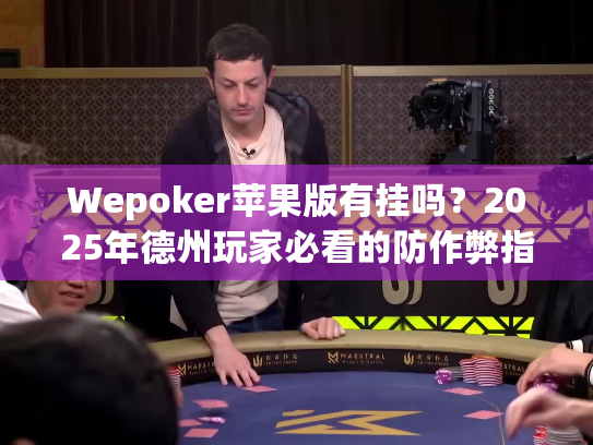 Wepoker苹果版有挂吗?2025年德州玩家必看的防作弊指南 Wepoker苹果版有挂吗?2025年德州玩家必看的防作弊指南