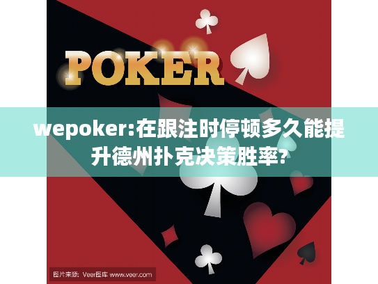 wepoker:在跟注时停顿多久能提升德州扑克决策胜率? wepoker:在跟注时停顿多久能提升德州扑克决策胜率?