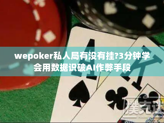 wepoker私人局有没有挂?3分钟学会用数据识破AI作弊手段 wepoker私人局有没有挂?3分钟学会用数据识破AI作弊手段