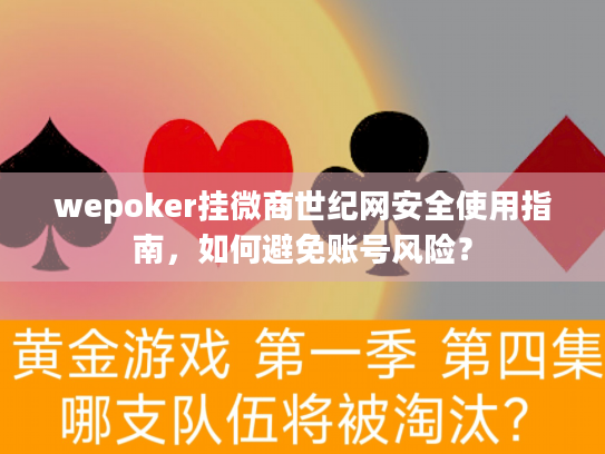 wepoker挂微商世纪网安全使用指南,如何避免账号风险? wepoker挂微商世纪网安全使用指南,如何避免账号风险?