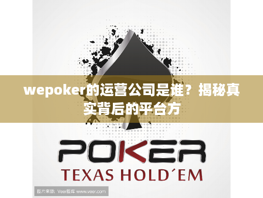 wepoker的运营公司是谁？揭秘真实背后的平台方