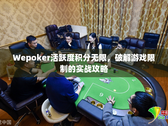 Wepoker活跃度积分无限,破解游戏限制的实战攻略 Wepoker活跃度积分无限,破解游戏限制的实战攻略