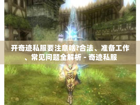 开奇迹私服要注意啥?合法、准备工作、常见问题全解析 - 奇迹私服 开奇迹私服要注意啥?合法、准备工作、常见问题全解析 - 奇迹私服