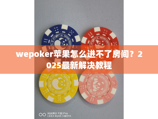 wepoker苹果怎么进不了房间?2025最新解决教程 wepoker苹果怎么进不了房间?2025最新解决教程