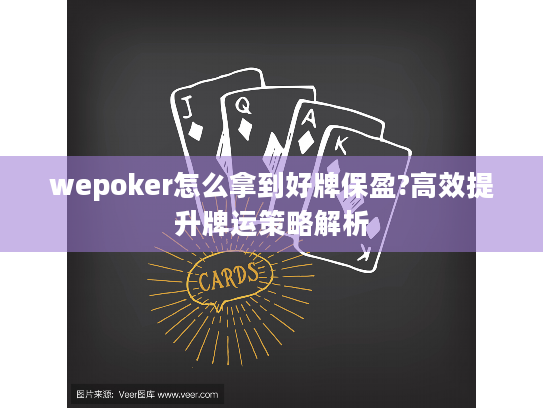 wepoker怎么拿到好牌保盈?高效提升牌运策略解析