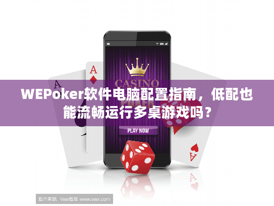 WEPoker软件电脑配置指南,低配也能流畅运行多桌游戏吗? WEPoker软件电脑配置指南,低配也能流畅运行多桌游戏吗?