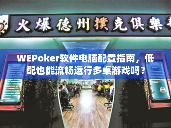WEPoker软件电脑配置指南,低配也能流畅运行多桌游戏吗? WEPoker软件电脑配置指南,低配也能流畅运行多桌游戏吗?