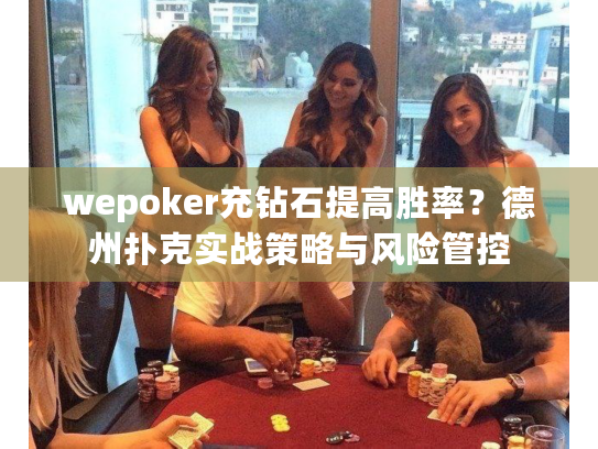 wepoker充钻石提高胜率?德州扑克实战策略与风险管控 wepoker充钻石提高胜率?德州扑克实战策略与风险管控