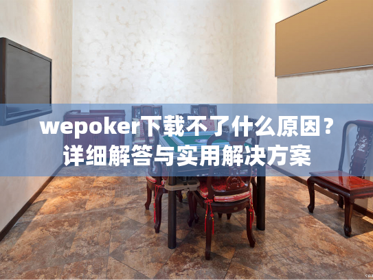 wepoker下载不了什么原因？详细解答与实用解决方案