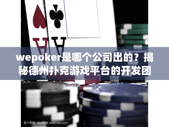 wepoker是哪个公司出的?揭秘德州扑克游戏平台的开发团队 wepoker是哪个公司出的?揭秘德州扑克游戏平台的开发团队