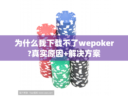 为什么我下载不了wepoker?真实原因+解决方案 为什么我下载不了wepoker?真实原因+解决方案