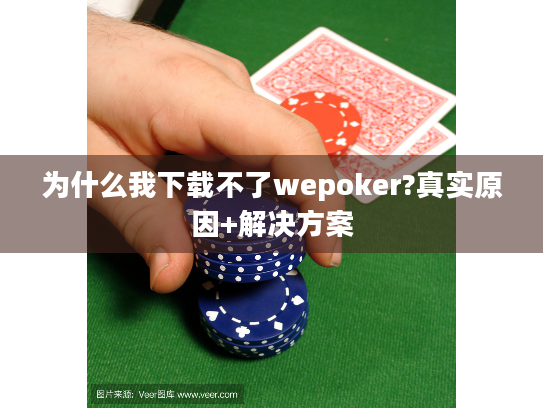 为什么我下载不了wepoker?真实原因+解决方案 为什么我下载不了wepoker?真实原因+解决方案