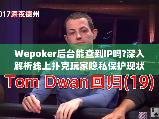 Wepoker后台能查到IP吗?深入解析线上扑克玩家隐私保护现状 Wepoker后台能查到IP吗?深入解析线上扑克玩家隐私保护现状