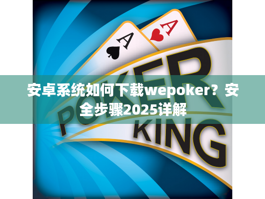 安卓系统如何下载wepoker?安全步骤2025详解 安卓系统如何下载wepoker?安全步骤2025详解