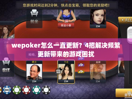 wepoker怎么一直更新?4招解决频繁更新带来的游戏困扰 wepoker怎么一直更新?4招解决频繁更新带来的游戏困扰