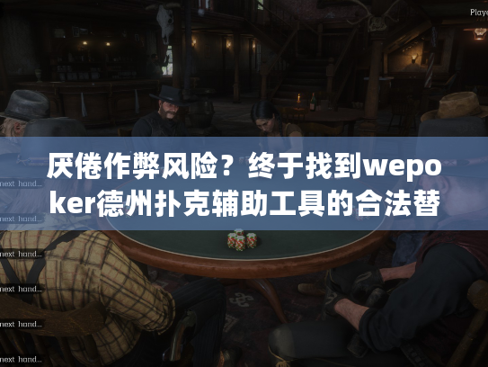 厌倦作弊风险？终于找到wepoker德州扑克辅助工具的合法替代方案