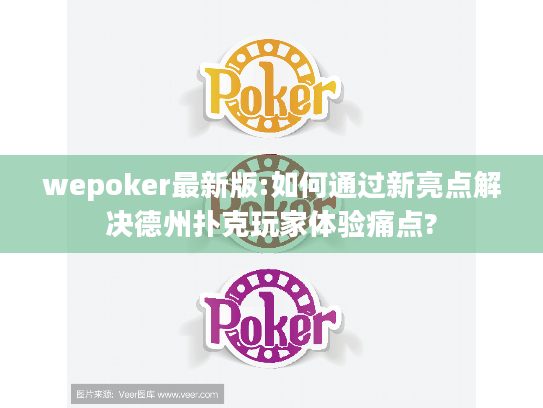 wepoker最新版:如何通过新亮点解决德州扑克玩家体验痛点?