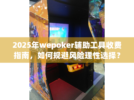 2025年wepoker辅助工具收费指南，如何规避风险理性选择？