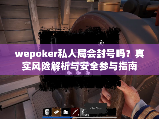 wepoker私人局会封号吗?真实风险解析与安全参与指南 wepoker私人局会封号吗?真实风险解析与安全参与指南