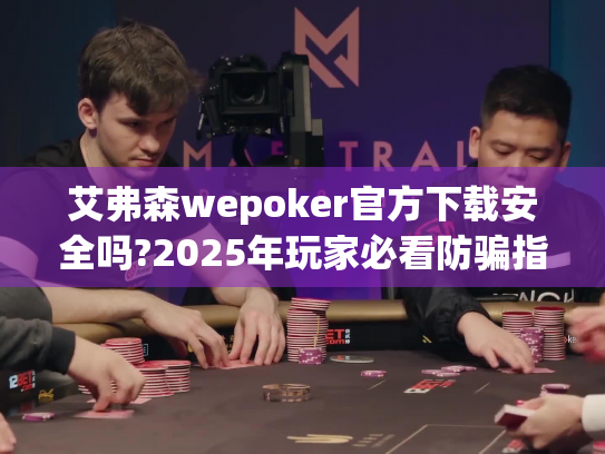 艾弗森wepoker官方下载安全吗?2025年玩家必看防骗指南 艾弗森wepoker官方下载安全吗?2025年玩家必看防骗指南