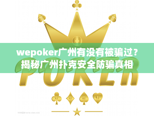 wepoker广州有没有被骗过?揭秘广州扑克安全防骗真相 wepoker广州有没有被骗过?揭秘广州扑克安全防骗真相