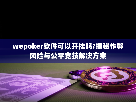 wepoker软件可以开挂吗?揭秘作弊风险与公平竞技解决方案 wepoker软件可以开挂吗?揭秘作弊风险与公平竞技解决方案