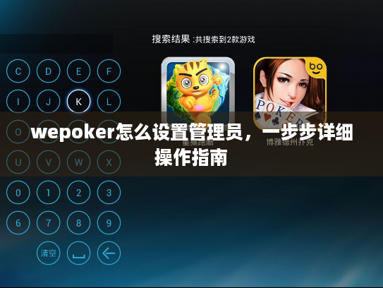 wepoker怎么设置管理员,一步步详细操作指南 wepoker怎么设置管理员,一步步详细操作指南