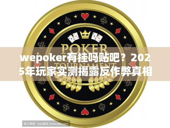 wepoker有挂吗贴吧?2025年玩家实测揭露反作弊真相 wepoker有挂吗贴吧?2025年玩家实测揭露反作弊真相