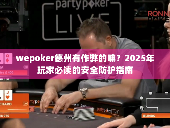 wepoker德州有作弊的嘛?2025年玩家必读的安全防护指南 wepoker德州有作弊的嘛?2025年玩家必读的安全防护指南