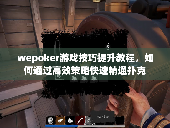 wepoker游戏技巧提升教程,如何通过高效策略快速精通扑克 wepoker游戏技巧提升教程,如何通过高效策略快速精通扑克