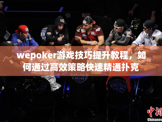 wepoker游戏技巧提升教程,如何通过高效策略快速精通扑克 wepoker游戏技巧提升教程,如何通过高效策略快速精通扑克