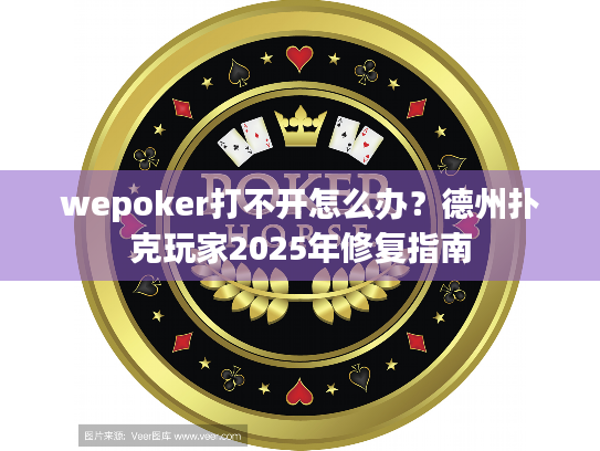 wepoker打不开怎么办?德州扑克玩家2025年修复指南 wepoker打不开怎么办?德州扑克玩家2025年修复指南