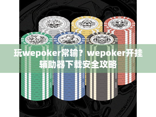 玩wepoker常输?wepoker开挂辅助器下载安全攻略 玩wepoker常输?wepoker开挂辅助器下载安全攻略