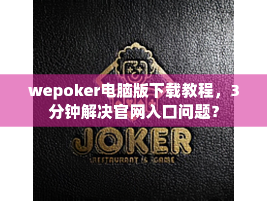 wepoker电脑版下载教程,3分钟解决官网入口问题? wepoker电脑版下载教程,3分钟解决官网入口问题?