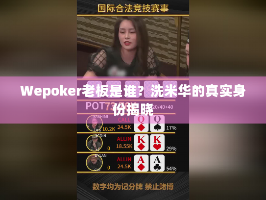Wepoker老板是谁?洗米华的真实身份揭晓 Wepoker老板是谁?洗米华的真实身份揭晓