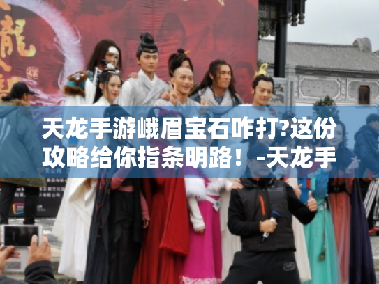 天龙手游峨眉宝石咋打?这份攻略给你指条明路！-天龙手游 峨眉宝石