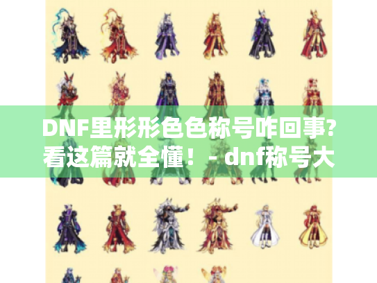 DNF里形形色色称号咋回事?看这篇就全懂!- dnf称号大全 DNF里形形色色称号咋回事?看这篇就全懂!- dnf称号大全