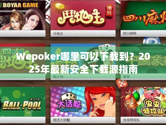 Wepoker哪里可以下载到?2025年最新安全下载源指南 Wepoker哪里可以下载到?2025年最新安全下载源指南