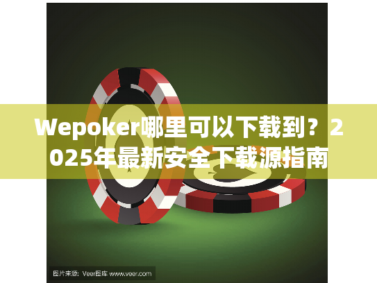 Wepoker哪里可以下载到?2025年最新安全下载源指南 Wepoker哪里可以下载到?2025年最新安全下载源指南